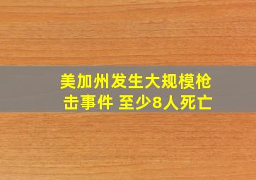 美加州发生大规模枪击事件 至少8人死亡